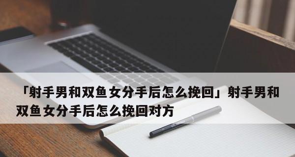 射手座如何挽回爱情？（射手座分手后的心理变化、挽回爱情的秘诀、以及成功挽回案例）