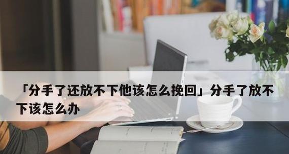 男友分手原因不合适？挽回他必看！（用正确方法挽回男友，尝试重新走在一起）
